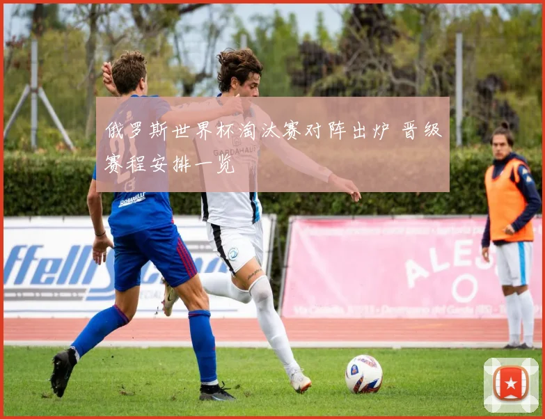 俄罗斯世界杯淘汰赛对阵出炉 晋级赛程安排一览