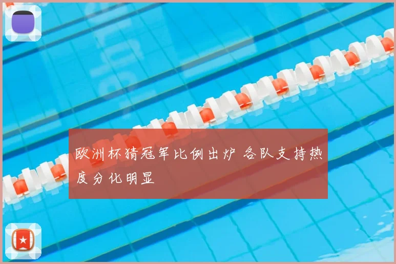 欧洲杯猜冠军比例出炉 各队支持热度分化明显