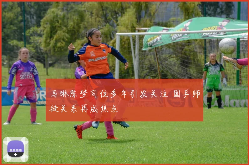 马琳陈梦同住多年引发关注 国乒师徒关系再成焦点