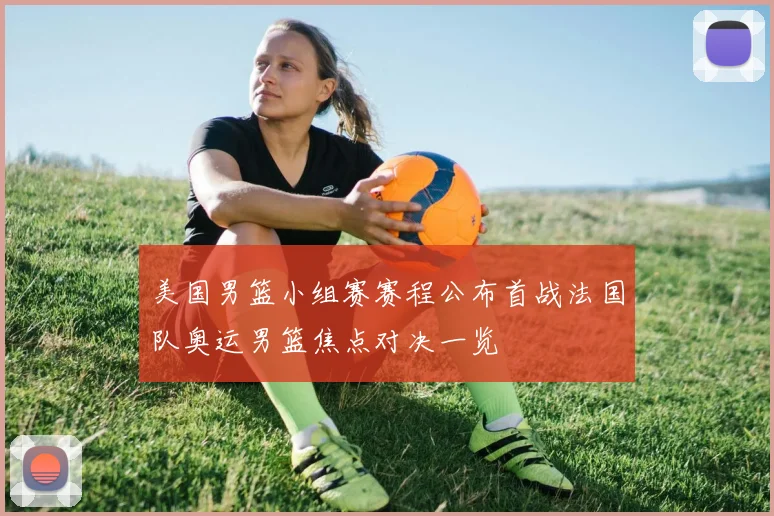 美国男篮小组赛赛程公布首战法国队奥运男篮焦点对决一览