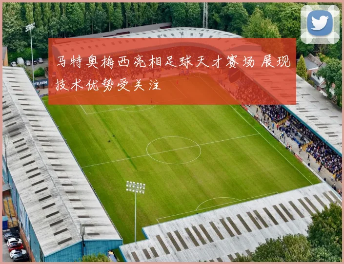 马特奥梅西亮相足球天才赛场 展现技术优势受关注