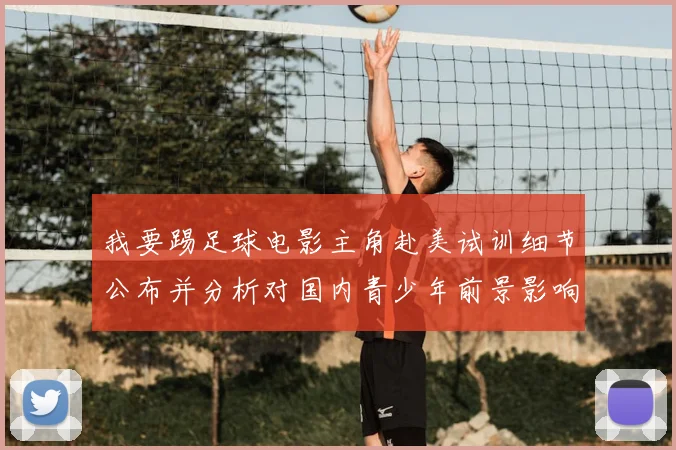 我要踢足球电影主角赴美试训细节公布并分析对国内青少年前景影响