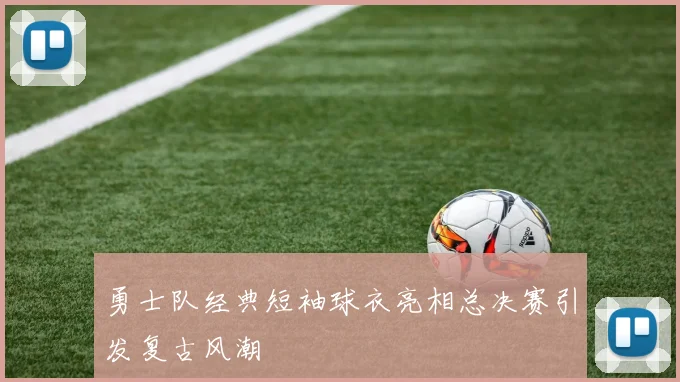 勇士队经典短袖球衣亮相总决赛引发复古风潮