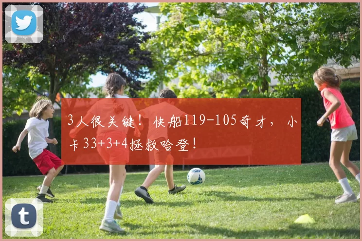 3人很关键！快船119-105奇才，小卡33+3+4拯救哈登！