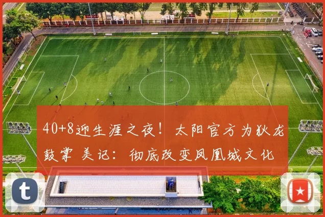 40+8迎生涯之夜！太阳官方为狄龙鼓掌 美记：彻底改变凤凰城文化