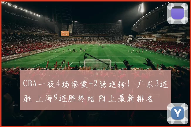 CBA一夜4场惨案+2场逆转！广东3连胜 上海9连胜终结 附上最新排名