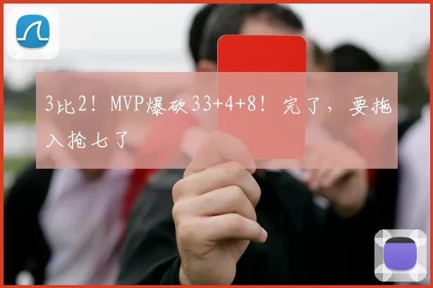 3比2！MVP爆砍33+4+8！完了，要拖入抢七了