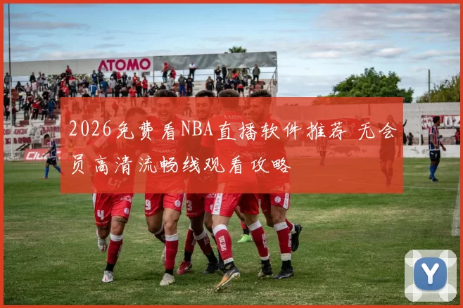 2026免费看NBA直播软件推荐 无会员高清流畅线观看攻略