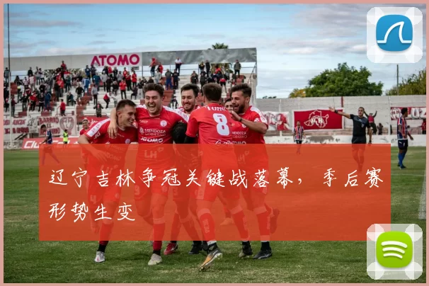 辽宁吉林争冠关键战落幕,季后赛形势生变