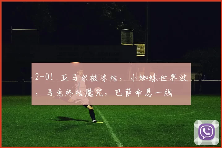 2-0！亚马尔被冻结，小蜘蛛世界波，马竞终结魔咒，巴萨命悬一线