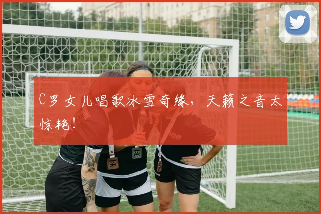 C罗女儿唱歌冰雪奇缘,天籁之音太惊艳!