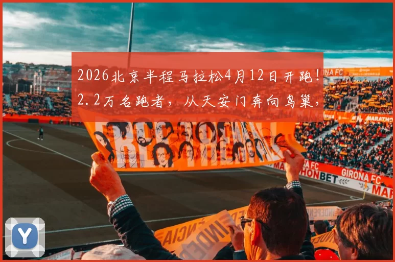 2026北京半程马拉松4月12日开跑!2.2万名跑者,从天安门奔向鸟巢,春日开跑全攻略!