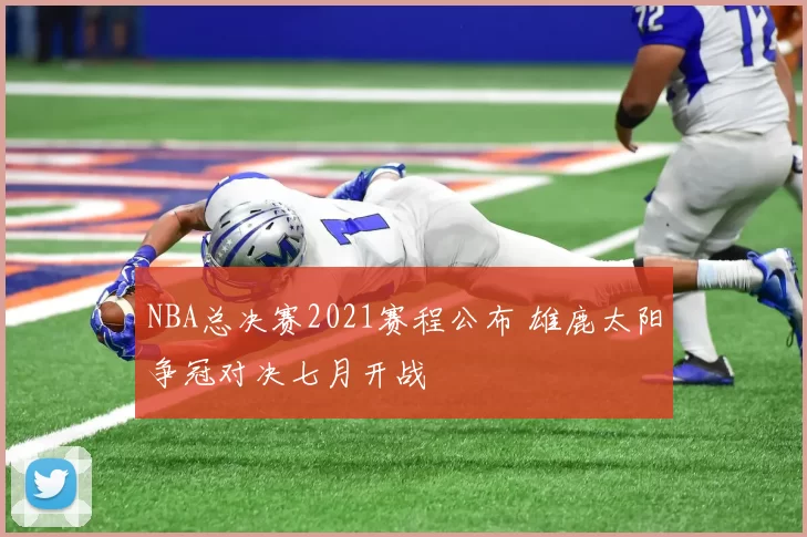 NBA总决赛2021赛程公布 雄鹿太阳争冠对决七月开战