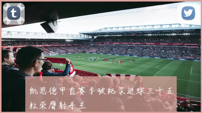 凯恩德甲首赛季破纪录进球三十五粒荣膺射手王