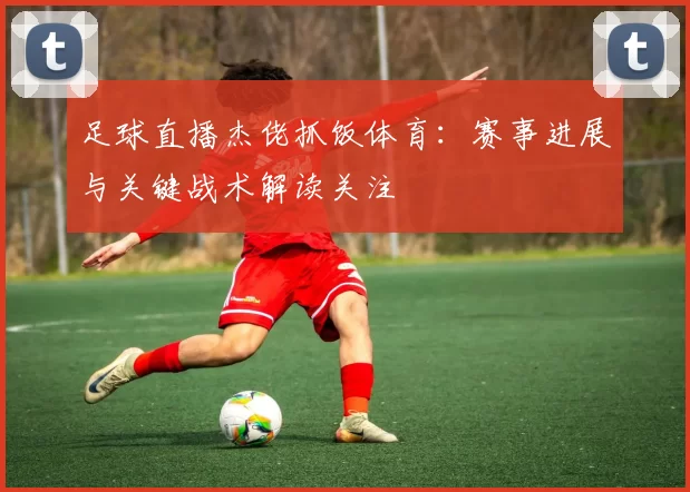 足球直播杰佬抓饭体育:赛事进展与关键战术解读关注