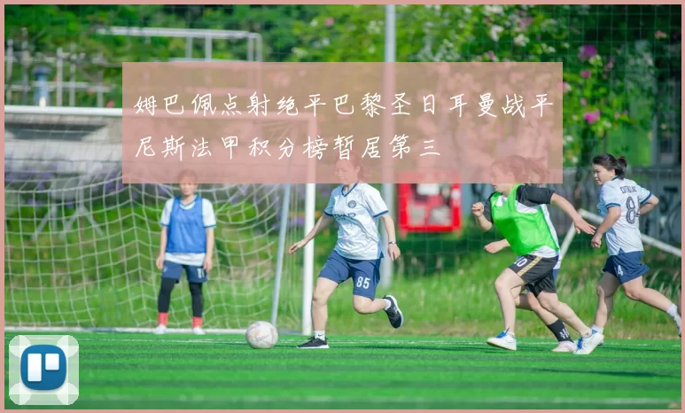 姆巴佩点射绝平巴黎圣日耳曼战平尼斯法甲积分榜暂居第三