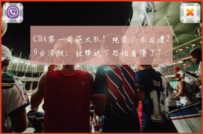 CBA第一奇葩大队！绝杀广东后遭29分溃败：杜锋这下恐怕看懵了？