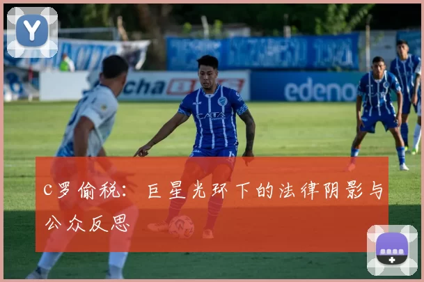 c罗偷税：巨星光环下的法律阴影与公众反思