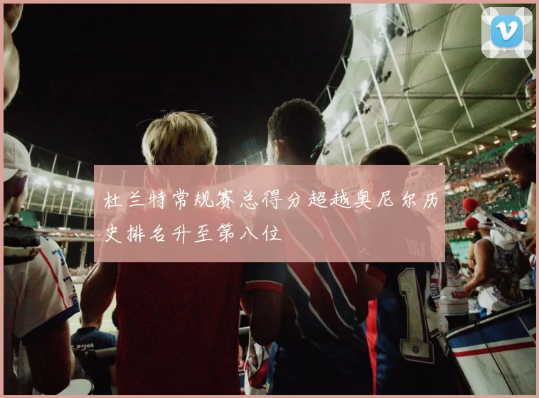 杜兰特常规赛总得分超越奥尼尔历史排名升至第八位