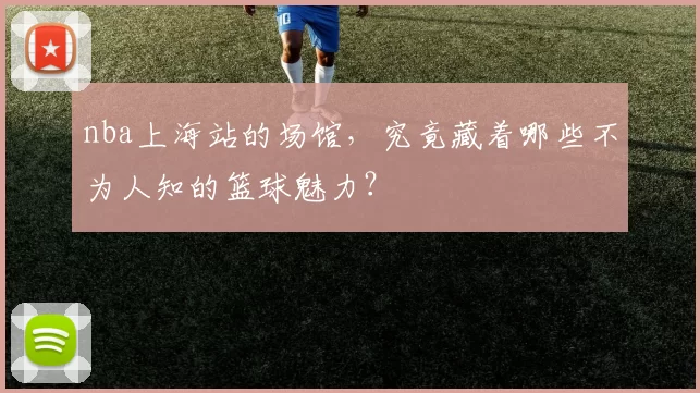 nba上海站的场馆，究竟藏着哪些不为人知的篮球魅力？