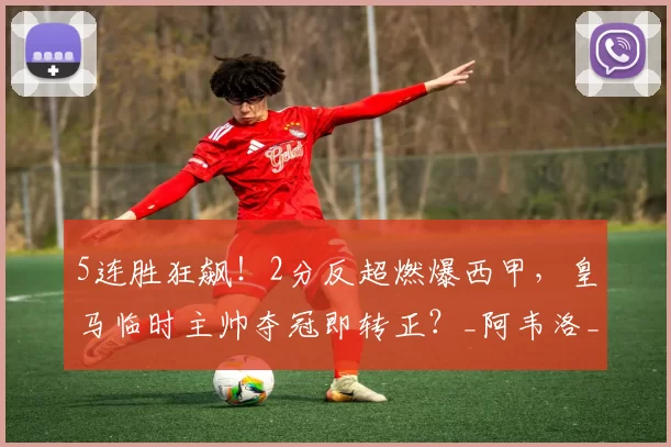 5连胜狂飙！2分反超燃爆西甲，皇马临时主帅夺冠即转正？_阿韦洛_巴萨_状态