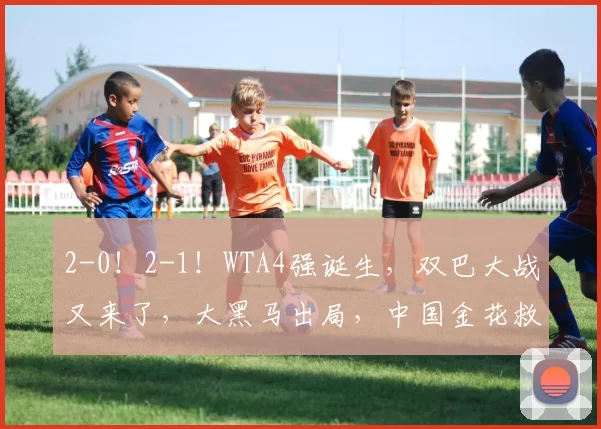 2-0！2-1！WTA4强诞生，双巴大战又来了，大黑马出局，中国金花救4赛点