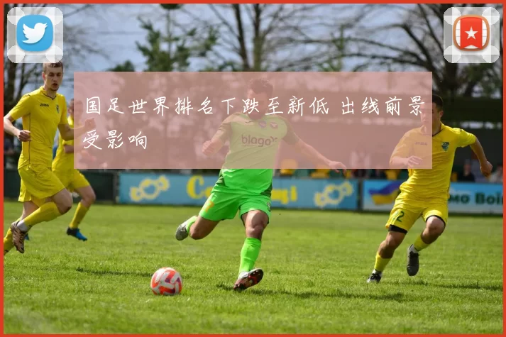 国足世界排名下跌至新低 出线前景受影响