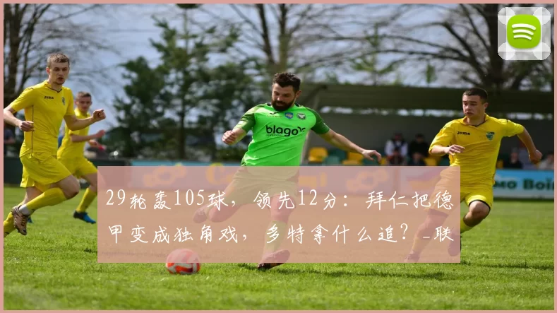 29轮轰105球，领先12分：拜仁把德甲变成独角戏，多特拿什么追？_联赛_圣保利_本赛季